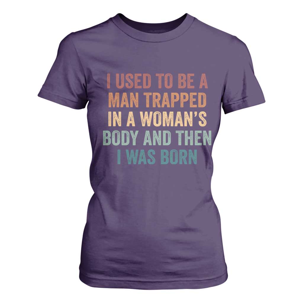 Funny I Used To Be A Man Trapped In A Womans Body And Then I Was Born T Shirt For Women