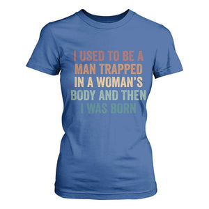 Funny I Used To Be A Man Trapped In A Womans Body And Then I Was Born T Shirt For Women