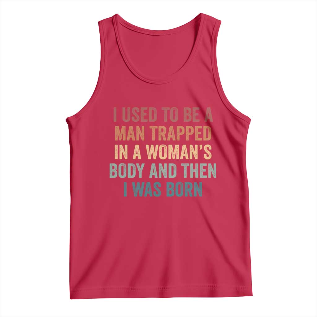 Funny I Used To Be A Man Trapped In A Womans Body And Then I Was Born Tank Top