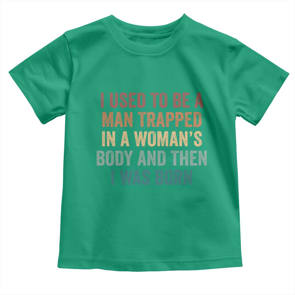 Funny I Used To Be A Man Trapped In A Womans Body And Then I Was Born Toddler T Shirt