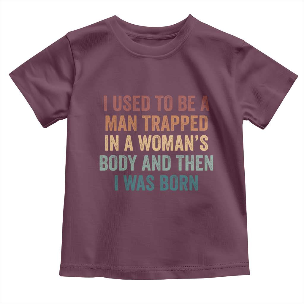 Funny I Used To Be A Man Trapped In A Womans Body And Then I Was Born Toddler T Shirt