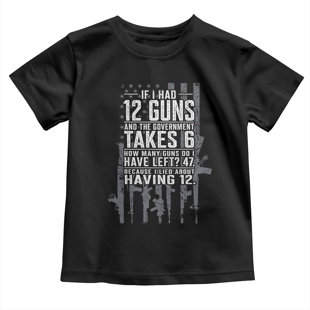 Funny Government 2nd Amendment Toddler T Shirt If I Had 12 Guns And The Government Takes 6 Vintage American Flag