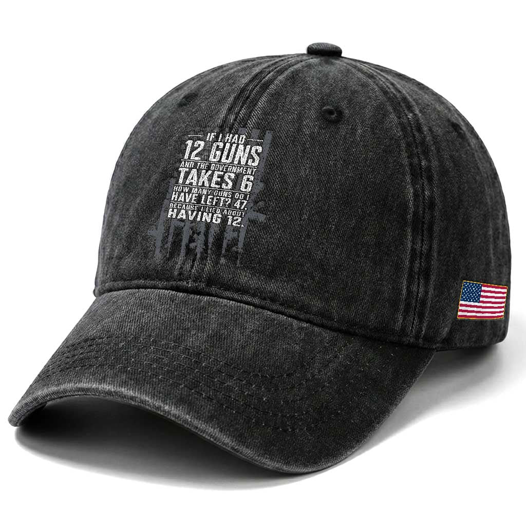 Funny Government 2nd Amendment Washed Cotton Baseball Cap If I Had 12 Guns And The Government Takes 6 Vintage American Flag