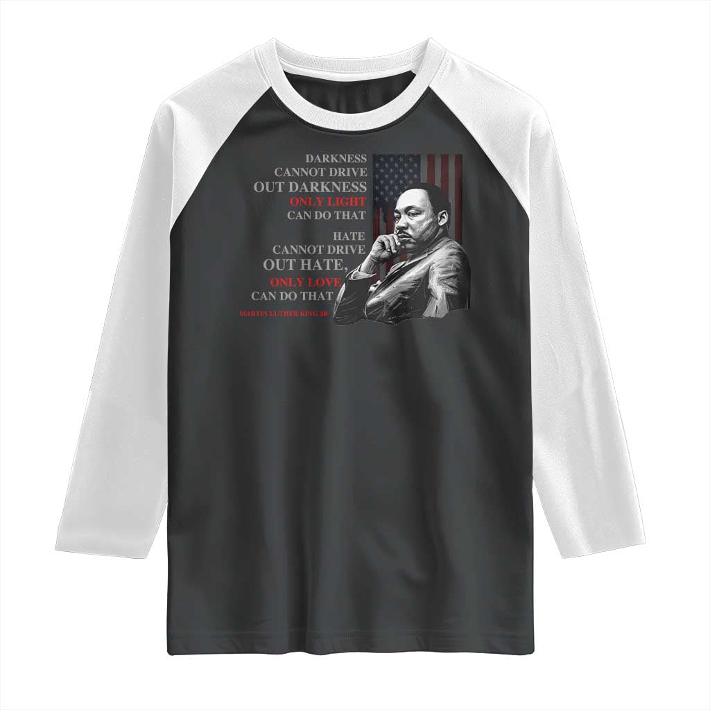 MLK Darkness Cannot Drive Out Darkness Only Light Can Do That Raglan Shirt Martin Luther King TS11 Black White Print Your Wear