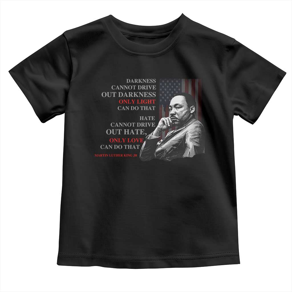 MLK Darkness Cannot Drive Out Darkness Only Light Can Do That Toddler T Shirt Martin Luther King TS11 Black Print Your Wear