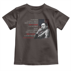 MLK Darkness Cannot Drive Out Darkness Only Light Can Do That Toddler T Shirt Martin Luther King TS11 Dark Chocolate Print Your Wear