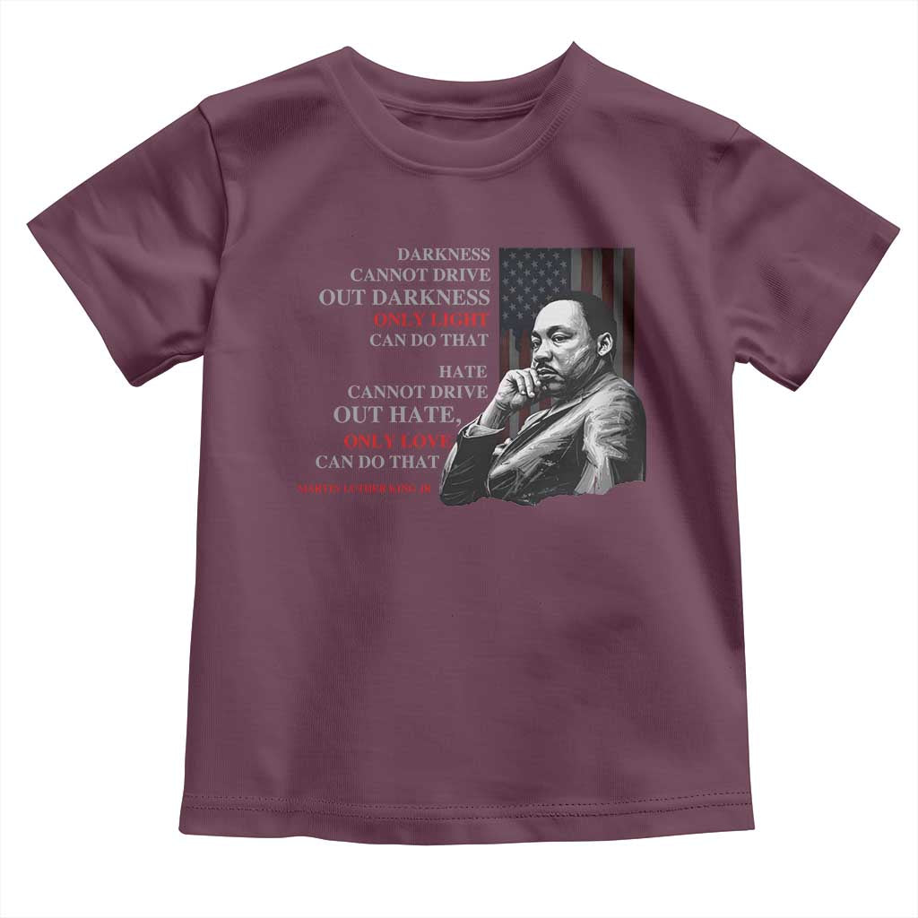 MLK Darkness Cannot Drive Out Darkness Only Light Can Do That Toddler T Shirt Martin Luther King TS11 Maroon Print Your Wear