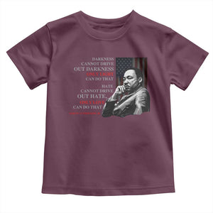 MLK Darkness Cannot Drive Out Darkness Only Light Can Do That Toddler T Shirt Martin Luther King TS11 Maroon Print Your Wear