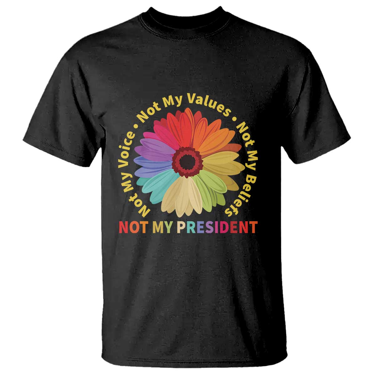 Not My President Not My Voice Not My Values Not My Beliefs T Shirt Multicolored Flowers TS11 Black Print Your Wear