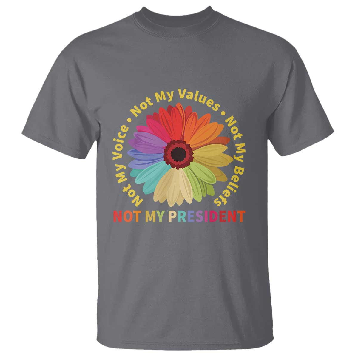 Not My President Not My Voice Not My Values Not My Beliefs T Shirt Multicolored Flowers TS11 Charcoal Print Your Wear