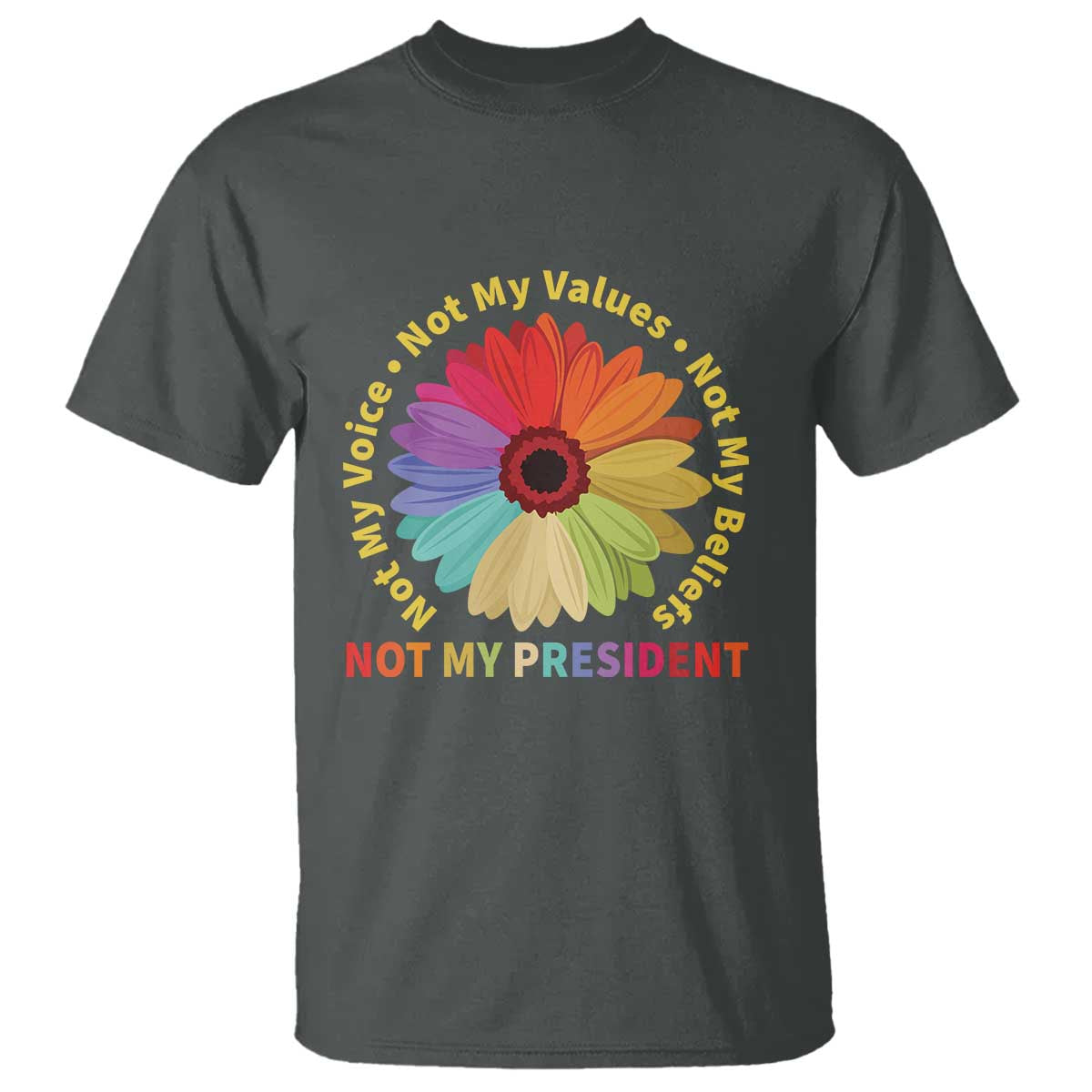 Not My President Not My Voice Not My Values Not My Beliefs T Shirt Multicolored Flowers TS11 Dark Heather Print Your Wear