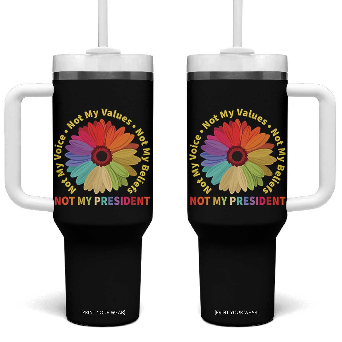 Not My President Not My Voice Not My Values Not My Beliefs Tumbler With Handle Multicolored Flowers TS11 One Size: 40 oz Black Print Your Wear