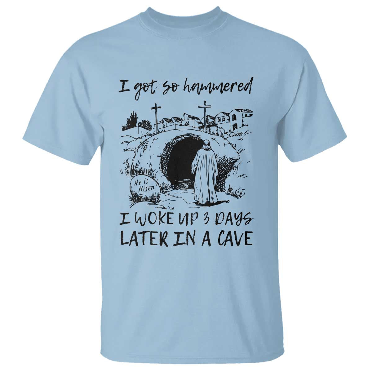 Funny I Got So Hammered I Woke Up 3 Days Later In A Cave T Shirt Christian Easter Day Religious TS11 Light Blue Print Your Wear