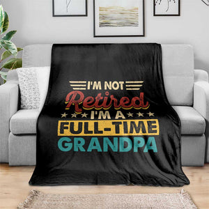 I Am Not Retired I Am A Full Time Grandpa Throw Blanket Funny Retirement Grandfather Father's Day TS11 Print Your Wear