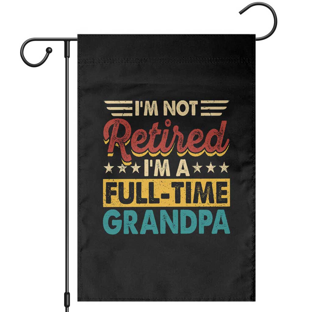 I Am Not Retired I Am A Full Time Grandpa Garden Flag Funny Retirement Grandfather Father's Day TS11 Black Print Your Wear