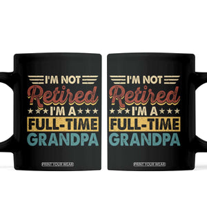 I Am Not Retired I Am A Full Time Grandpa Coffee Mug Funny Retirement Grandfather Father's Day TS11 Black Print Your Wear