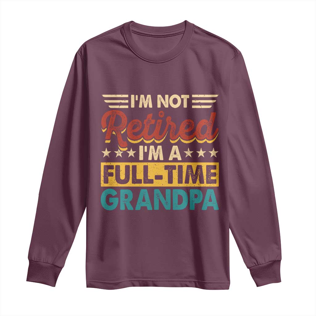 I Am Not Retired I Am A Full Time Grandpa Long Sleeve Shirt Funny Retirement Grandfather Father's Day TS11 Maroon Print Your Wear