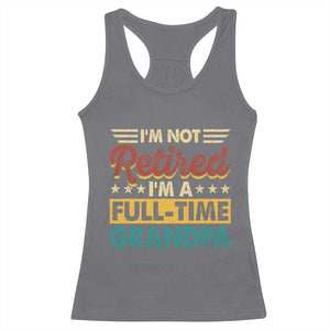 I Am Not Retired I Am A Full Time Grandpa Racerback Tank Top Funny Retirement Grandfather Father's Day TS11 Charcoal Print Your Wear