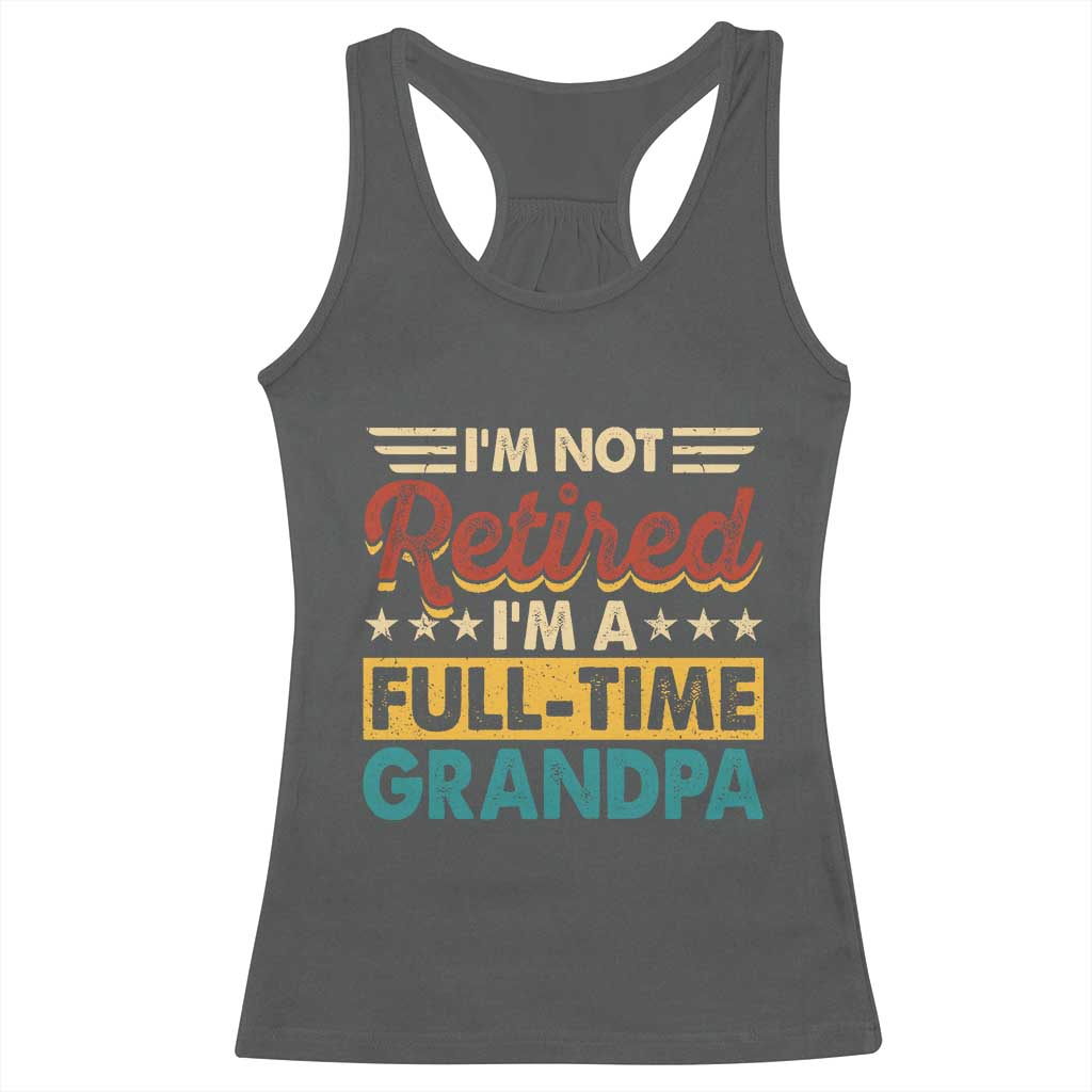 I Am Not Retired I Am A Full Time Grandpa Racerback Tank Top Funny Retirement Grandfather Father's Day TS11 Dark Heather Print Your Wear