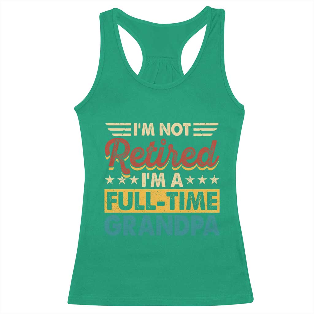 I Am Not Retired I Am A Full Time Grandpa Racerback Tank Top Funny Retirement Grandfather Father's Day TS11 Irish Green Print Your Wear