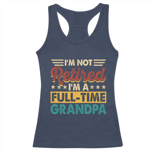 I Am Not Retired I Am A Full Time Grandpa Racerback Tank Top Funny Retirement Grandfather Father's Day TS11 Navy Print Your Wear