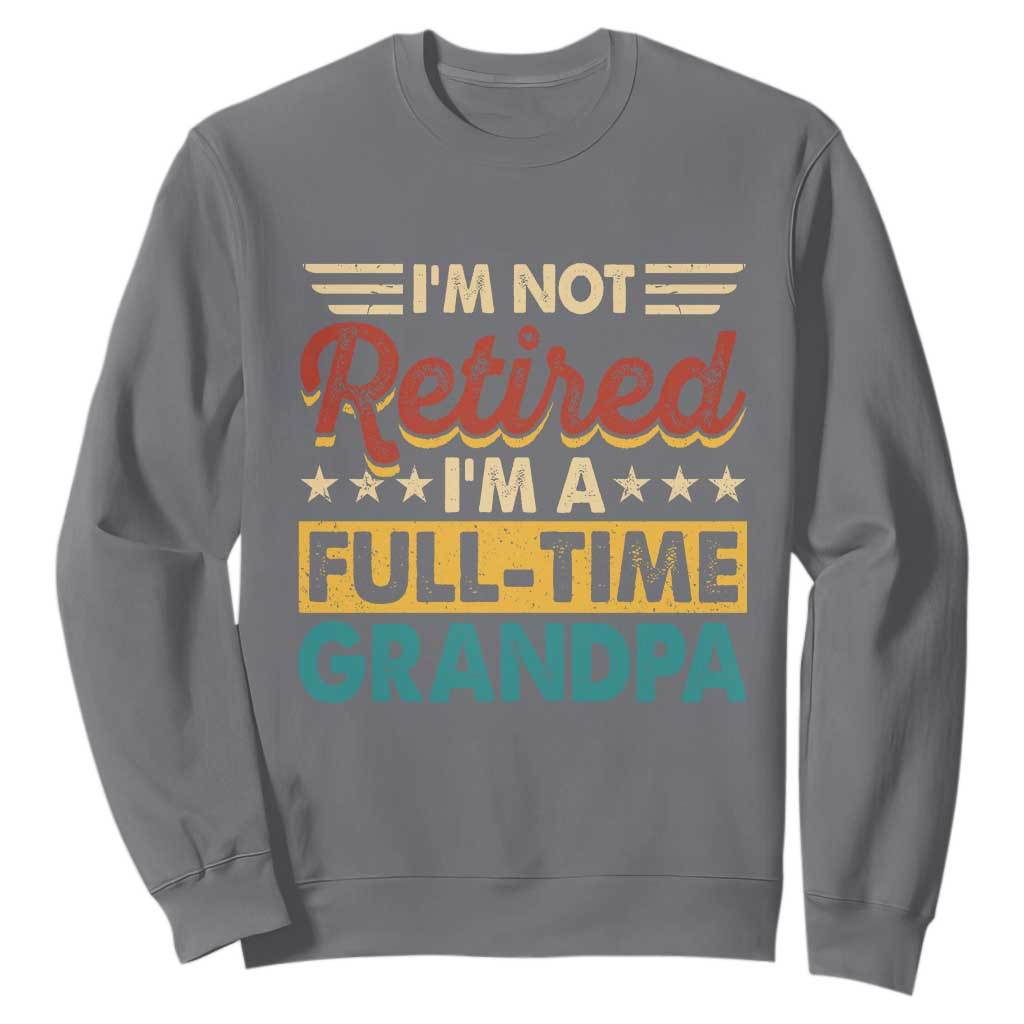 I Am Not Retired I Am A Full Time Grandpa Sweatshirt Funny Retirement Grandfather Father's Day TS11 Charcoal Print Your Wear