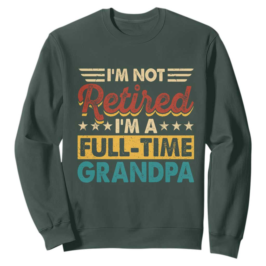 I Am Not Retired I Am A Full Time Grandpa Sweatshirt Funny Retirement Grandfather Father's Day TS11 Dark Forest Green Print Your Wear