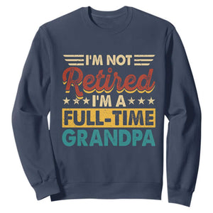 I Am Not Retired I Am A Full Time Grandpa Sweatshirt Funny Retirement Grandfather Father's Day TS11 Navy Print Your Wear