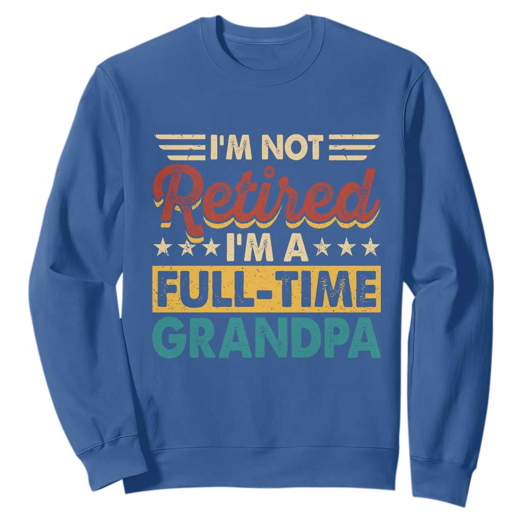 I Am Not Retired I Am A Full Time Grandpa Sweatshirt Funny Retirement Grandfather Father's Day TS11 Royal Blue Print Your Wear