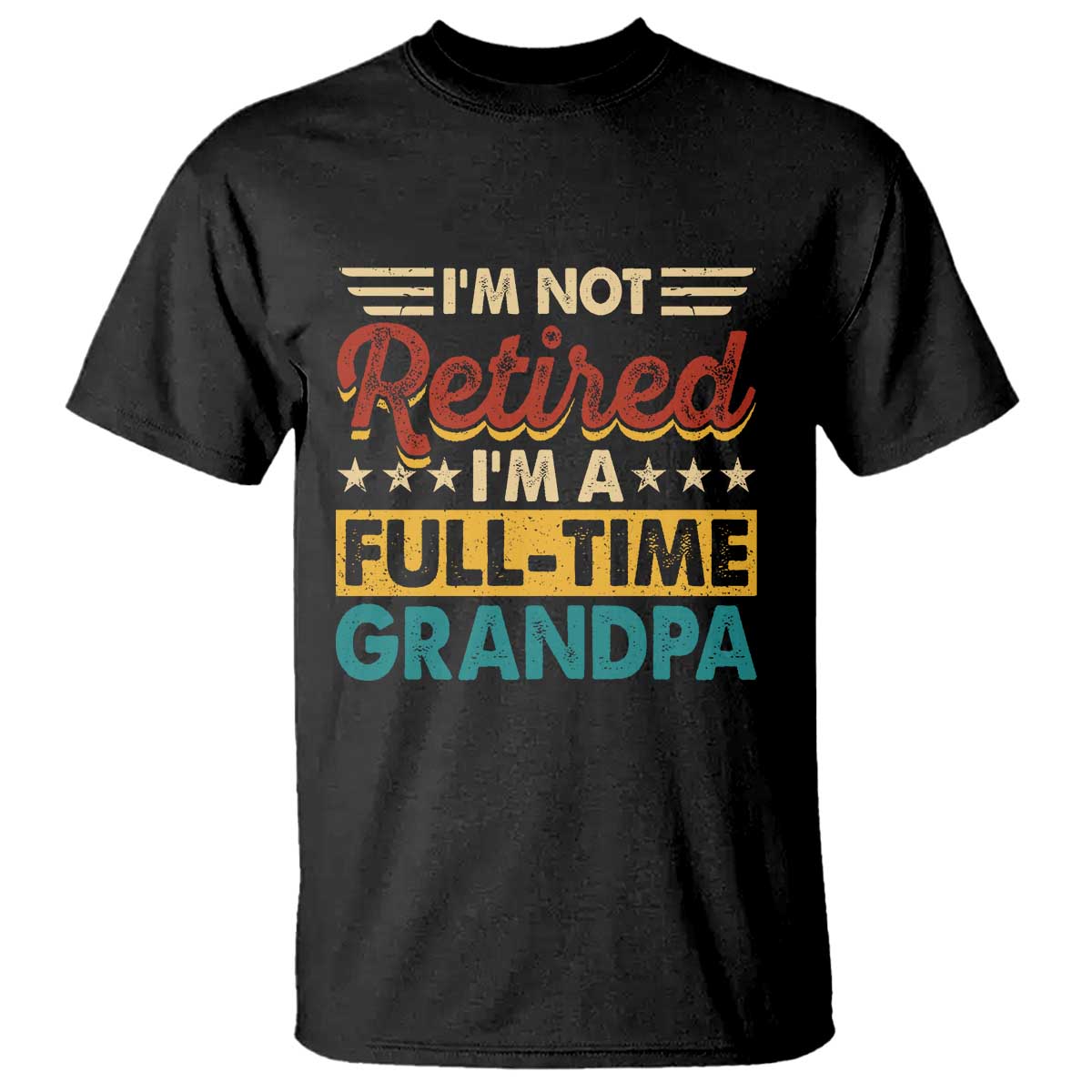 I Am Not Retired I Am A Full Time Grandpa T Shirt Funny Retirement Grandfather Father's Day TS11 Black Print Your Wear
