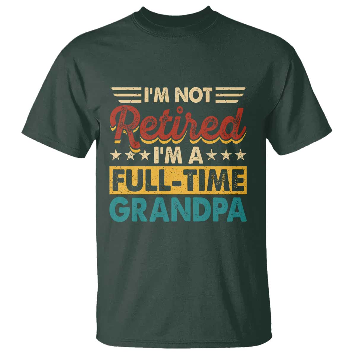 I Am Not Retired I Am A Full Time Grandpa T Shirt Funny Retirement Grandfather Father's Day TS11 Dark Forest Green Print Your Wear