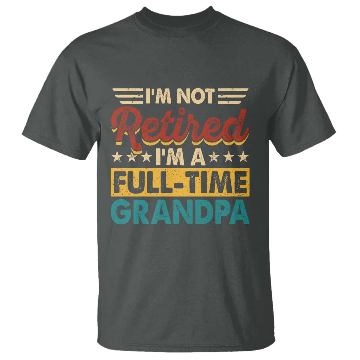 I Am Not Retired I Am A Full Time Grandpa T Shirt Funny Retirement Grandfather Father's Day TS11 Dark Heather Print Your Wear