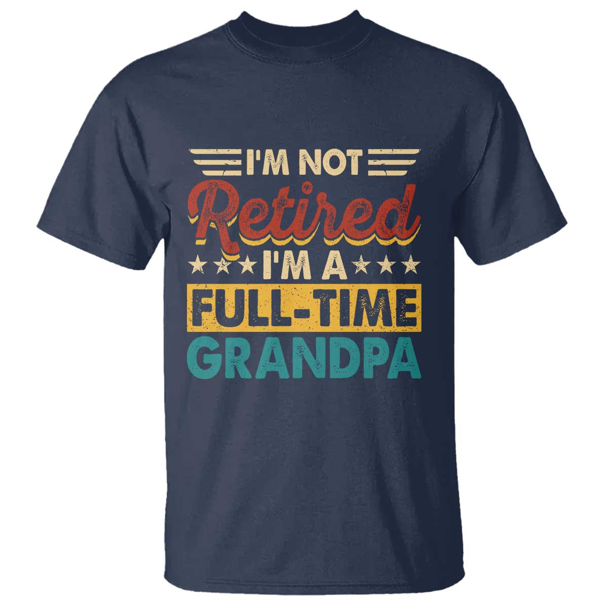 I Am Not Retired I Am A Full Time Grandpa T Shirt Funny Retirement Grandfather Father's Day TS11 Navy Print Your Wear