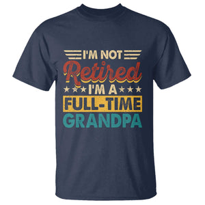 I Am Not Retired I Am A Full Time Grandpa T Shirt Funny Retirement Grandfather Father's Day TS11 Navy Print Your Wear
