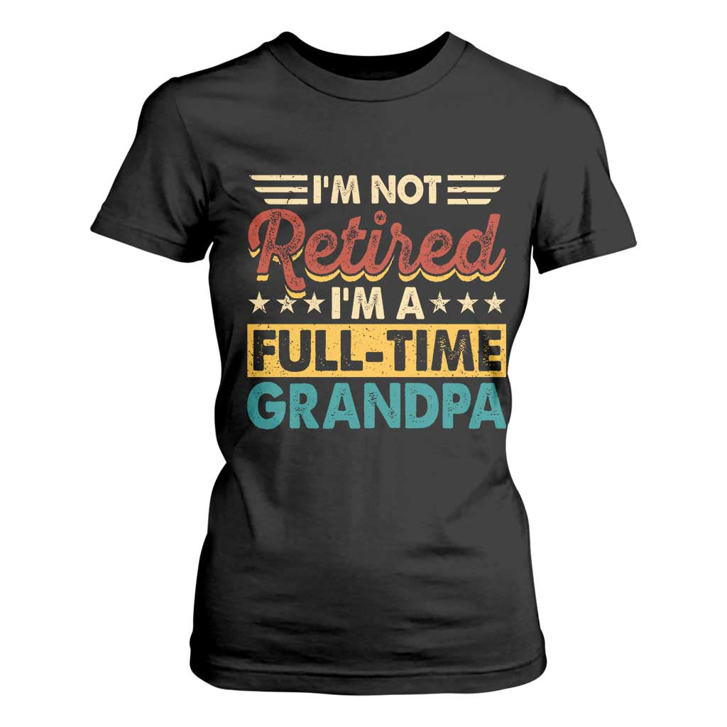 I Am Not Retired I Am A Full Time Grandpa T Shirt For Women Funny Retirement Grandfather Father's Day TS11 Black Print Your Wear