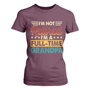 I Am Not Retired I Am A Full Time Grandpa T Shirt For Women Funny Retirement Grandfather Father's Day TS11 Maroon Print Your Wear