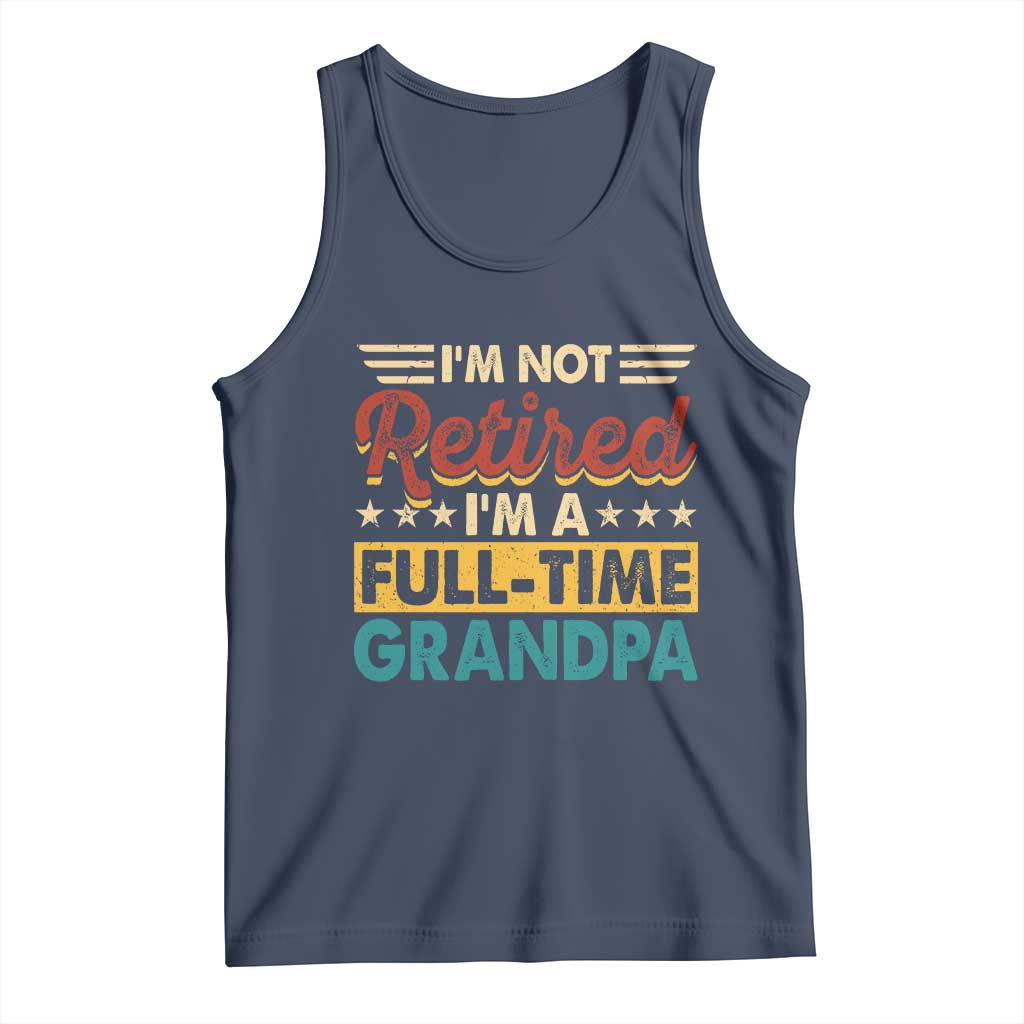 I Am Not Retired I Am A Full Time Grandpa Tank Top Funny Retirement Grandfather Father's Day TS11 Navy Print Your Wear