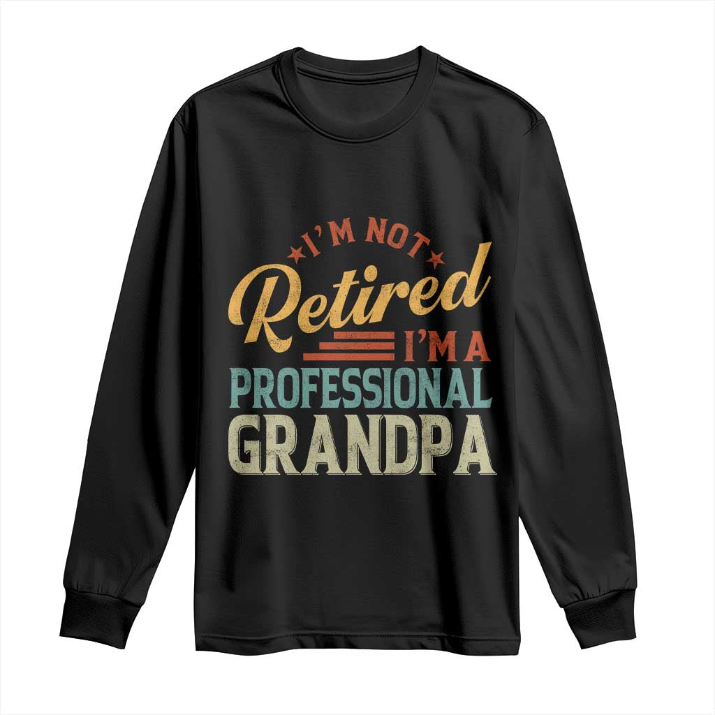 I Am Not Retired I Am A Professional Grandpa Long Sleeve Shirt Funny Retirement Grandfather Father's Day TS11 Black Print Your Wear