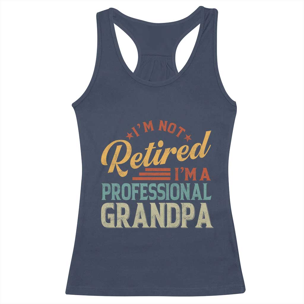 I Am Not Retired I Am A Professional Grandpa Racerback Tank Top Funny Retirement Grandfather Father's Day TS11 Navy Print Your Wear