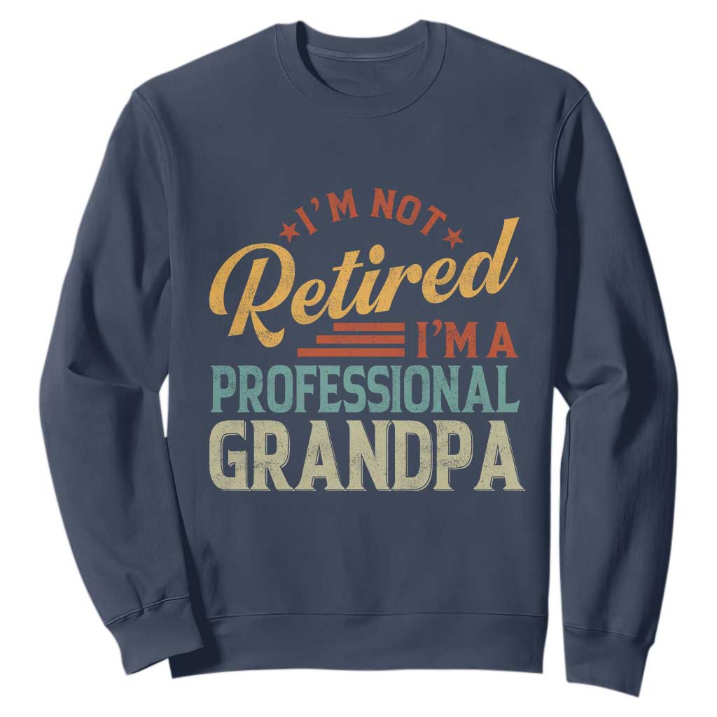 I Am Not Retired I Am A Professional Grandpa Sweatshirt Funny Retirement Grandfather Father's Day TS11 Navy Print Your Wear