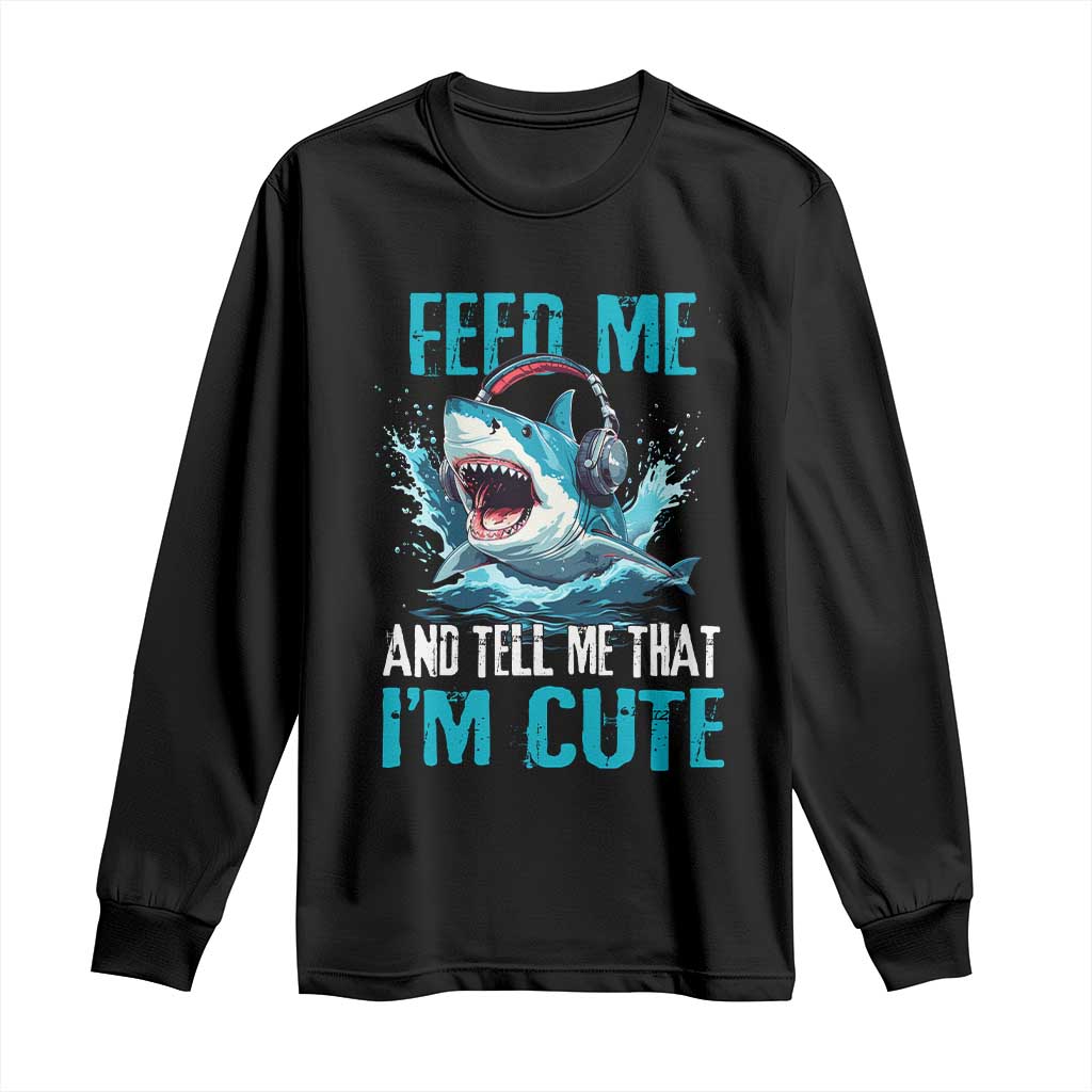 Shark Lover Long Sleeve Shirt Feed Me And Tell Me That I'm Cute Ocean TS11 Black Print Your Wear