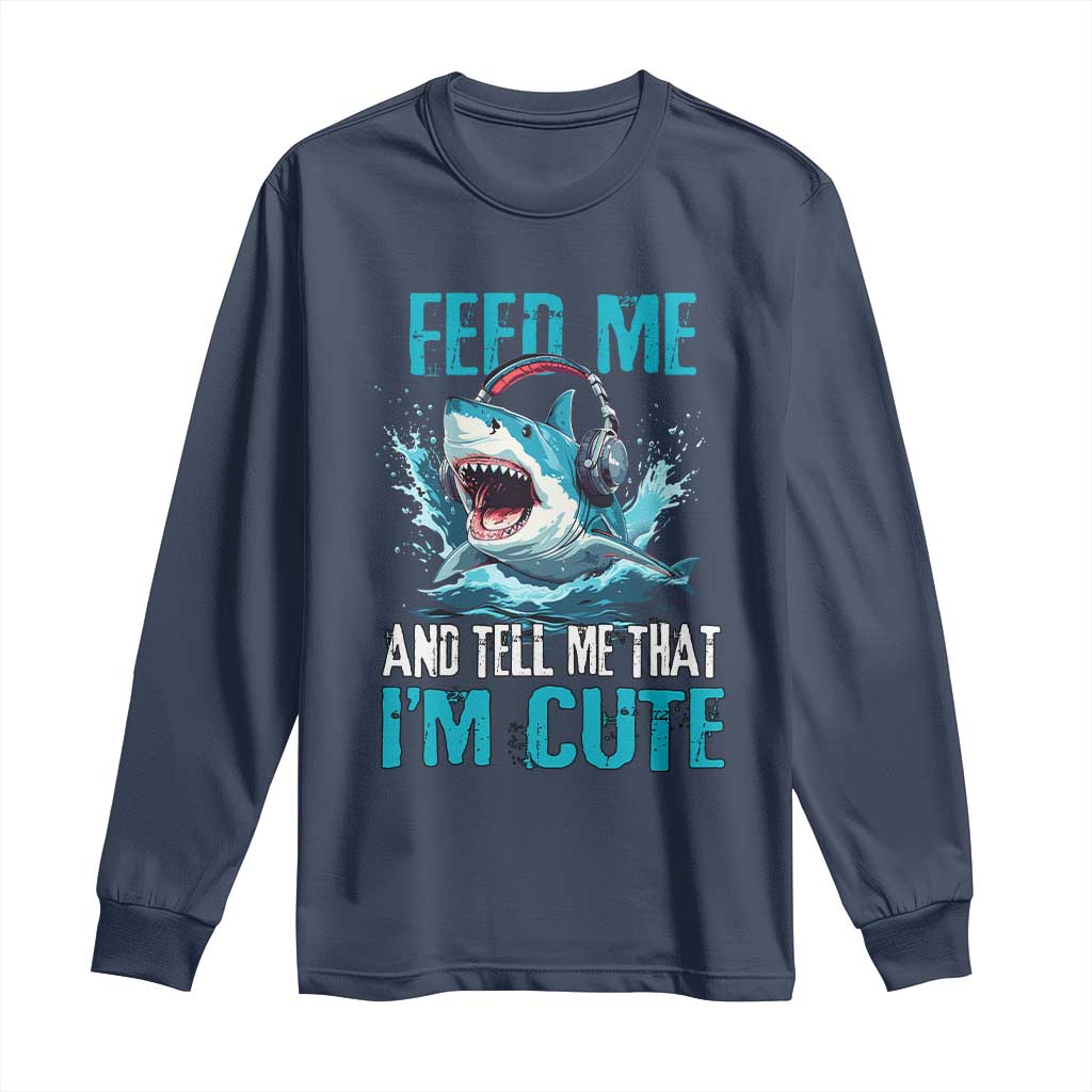 Shark Lover Long Sleeve Shirt Feed Me And Tell Me That I'm Cute Ocean TS11 Navy Print Your Wear