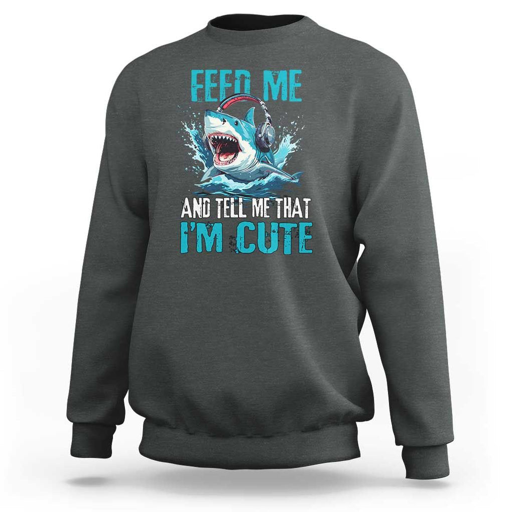 Shark Lover Sweatshirt Feed Me And Tell Me That I'm Cute Ocean TS11 Dark Heather Print Your Wear