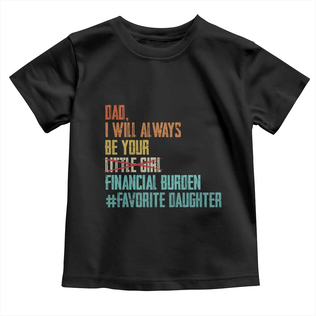 Dad I Will Always Be Your Financial Burden Toddler T Shirt Funny Girl Dad TS11 Black Print Your Wear