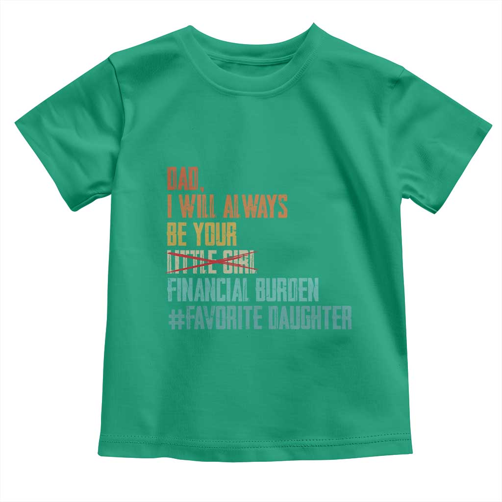 Dad I Will Always Be Your Financial Burden Toddler T Shirt Funny Girl Dad TS11 Irish Green Print Your Wear