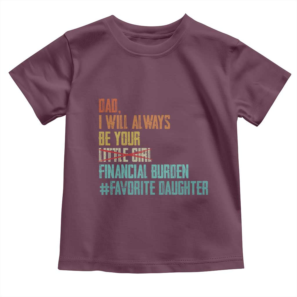 Dad I Will Always Be Your Financial Burden Toddler T Shirt Funny Girl Dad TS11 Maroon Print Your Wear