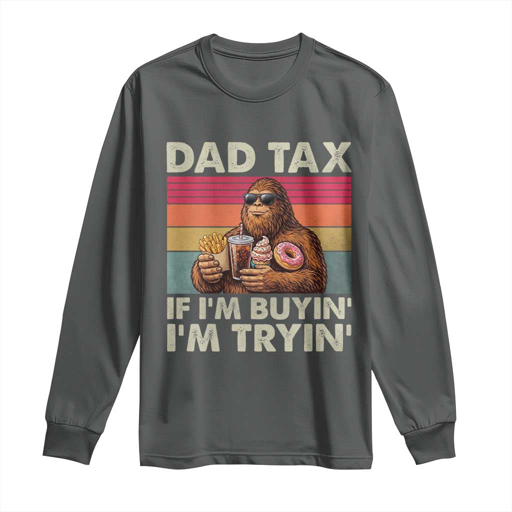 Dad Tax If I Am Buying I Am Trying Long Sleeve Shirt Funny Bigfoot Dad Father's Day Fast Food