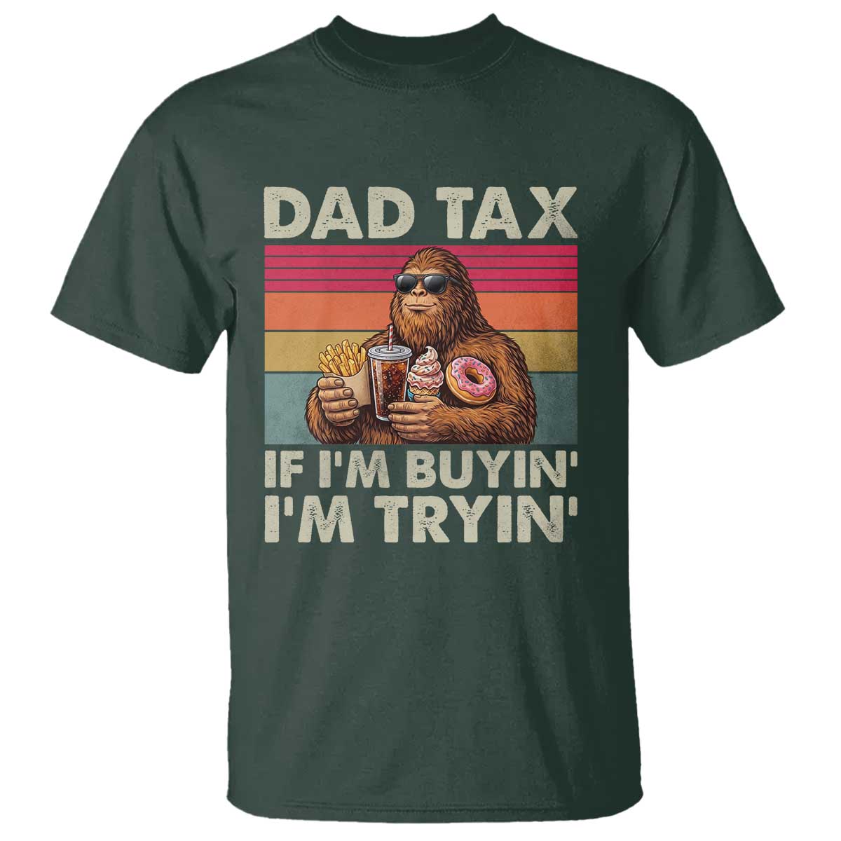 Dad Tax If I Am Buying I Am Trying T Shirt Funny Bigfoot Dad Father's Day Fast Food TS11 Dark Forest Green Print Your Wear
