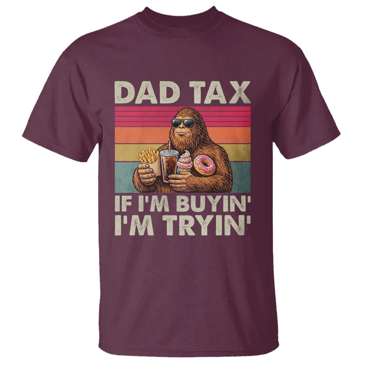 Dad Tax If I Am Buying I Am Trying T Shirt Funny Bigfoot Dad Father's Day Fast Food TS11 Maroon Print Your Wear