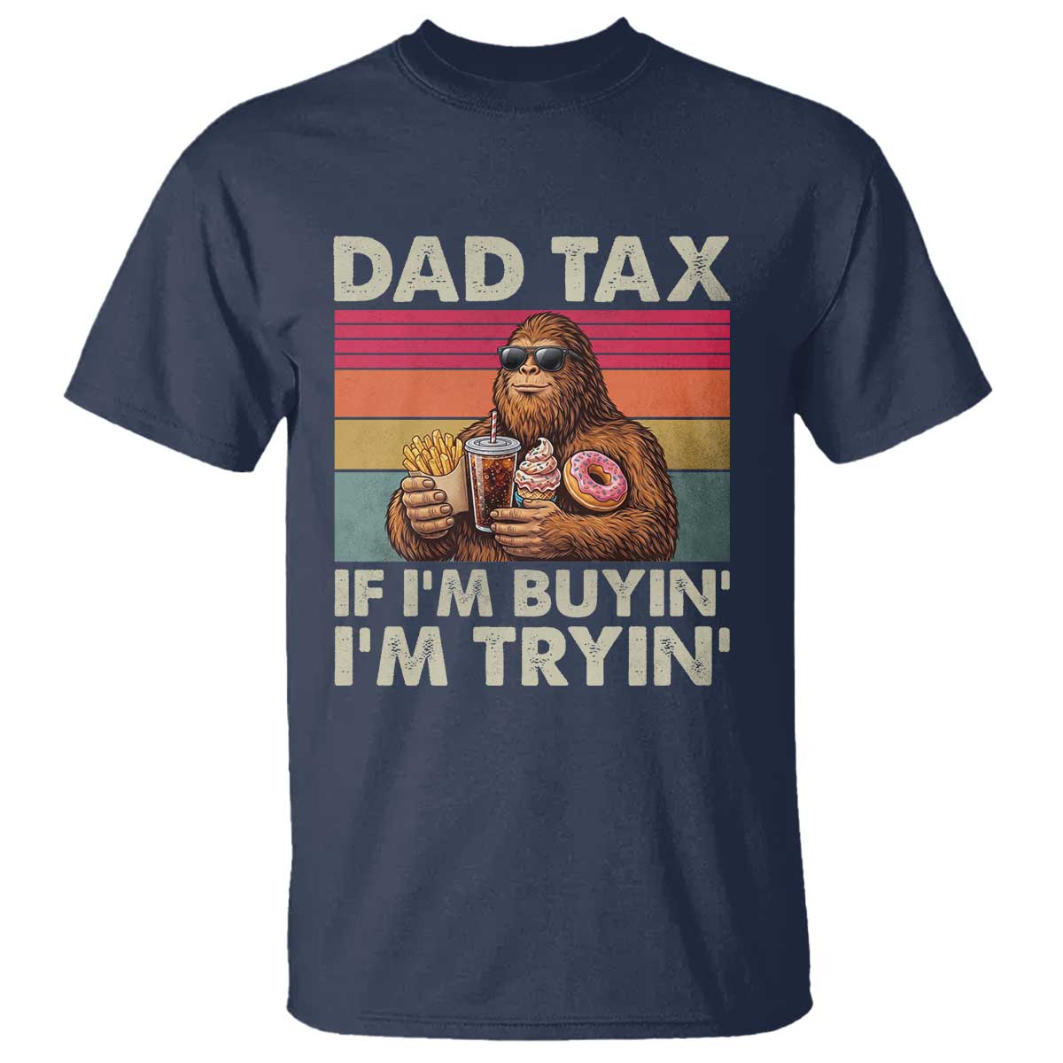 Dad Tax If I Am Buying I Am Trying T Shirt Funny Bigfoot Dad Father's Day Fast Food TS11 Navy Print Your Wear
